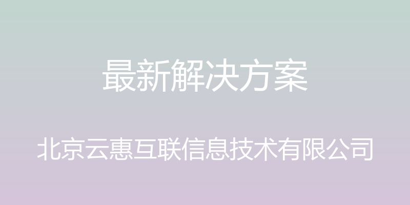 最新解决方案 - 北京云惠互联信息技术有限公司