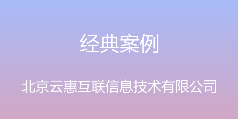 经典案例 - 北京云惠互联信息技术有限公司