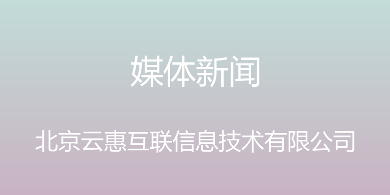 媒体新闻 - 北京云惠互联信息技术有限公司