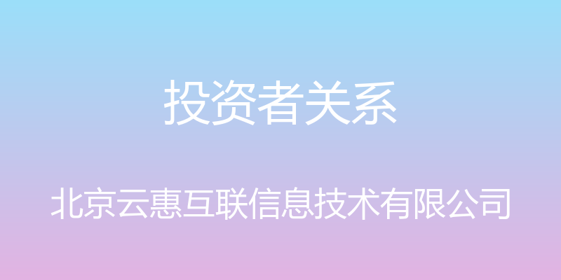 投资者关系 - 北京云惠互联信息技术有限公司