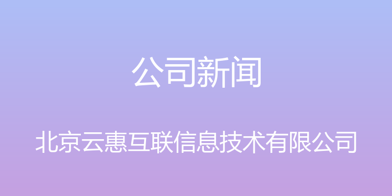 公司新闻 - 北京云惠互联信息技术有限公司