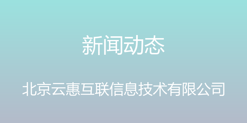 新闻动态 - 北京云惠互联信息技术有限公司