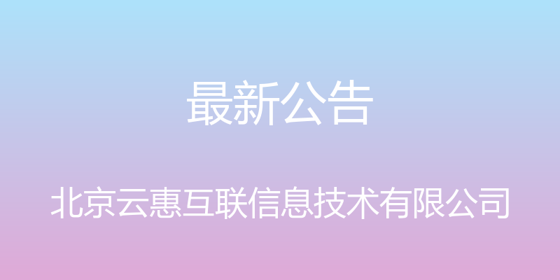 最新公告 - 北京云惠互联信息技术有限公司